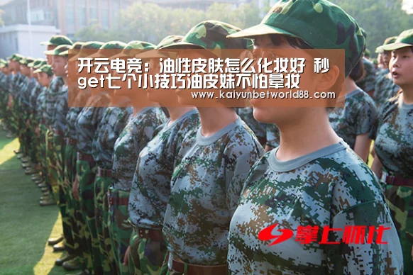 开云电竞：油性皮肤怎么化妆好 秒get七个小技巧油皮妹不怕晕妆