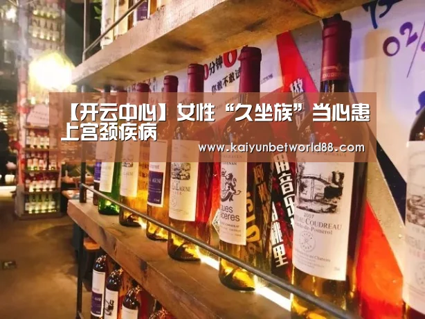 【开云中心】女性“久坐族”当心患上宫颈疾病(图2) 开云电竞
